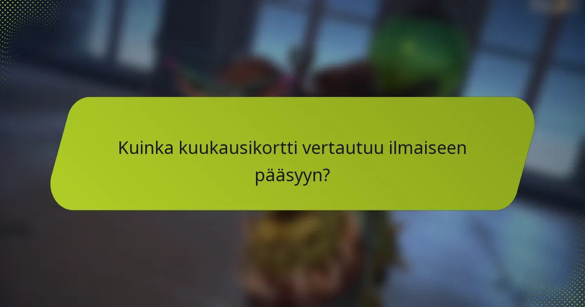 Kuinka kuukausikortti vertautuu ilmaiseen pääsyyn?