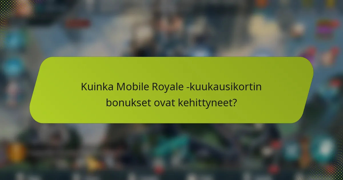 Kuinka Mobile Royale -kuukausikortin bonukset ovat kehittyneet?