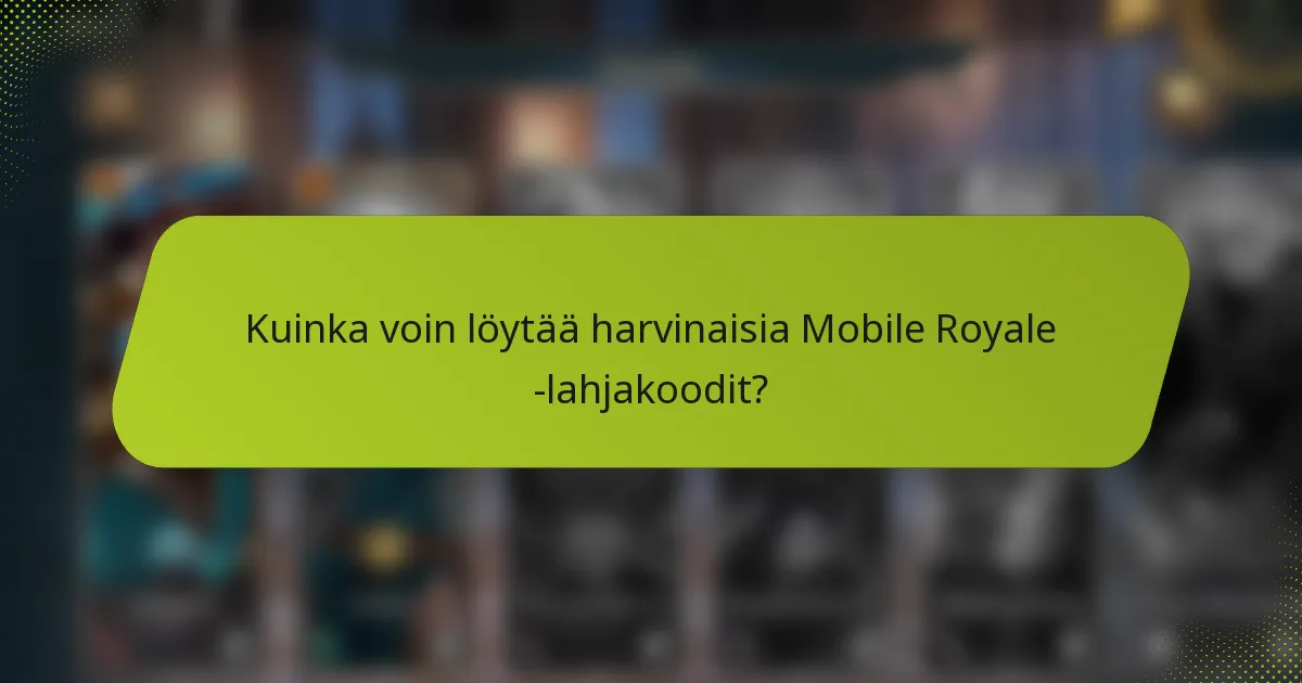 Kuinka voin löytää harvinaisia Mobile Royale -lahjakoodit?