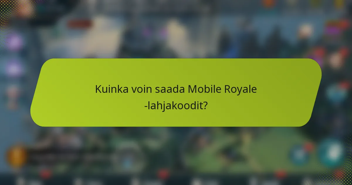 Kuinka voin saada Mobile Royale -lahjakoodit?