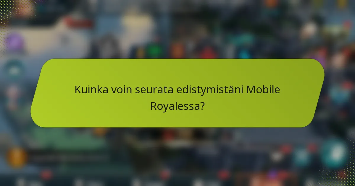 Kuinka voin seurata edistymistäni Mobile Royalessa?