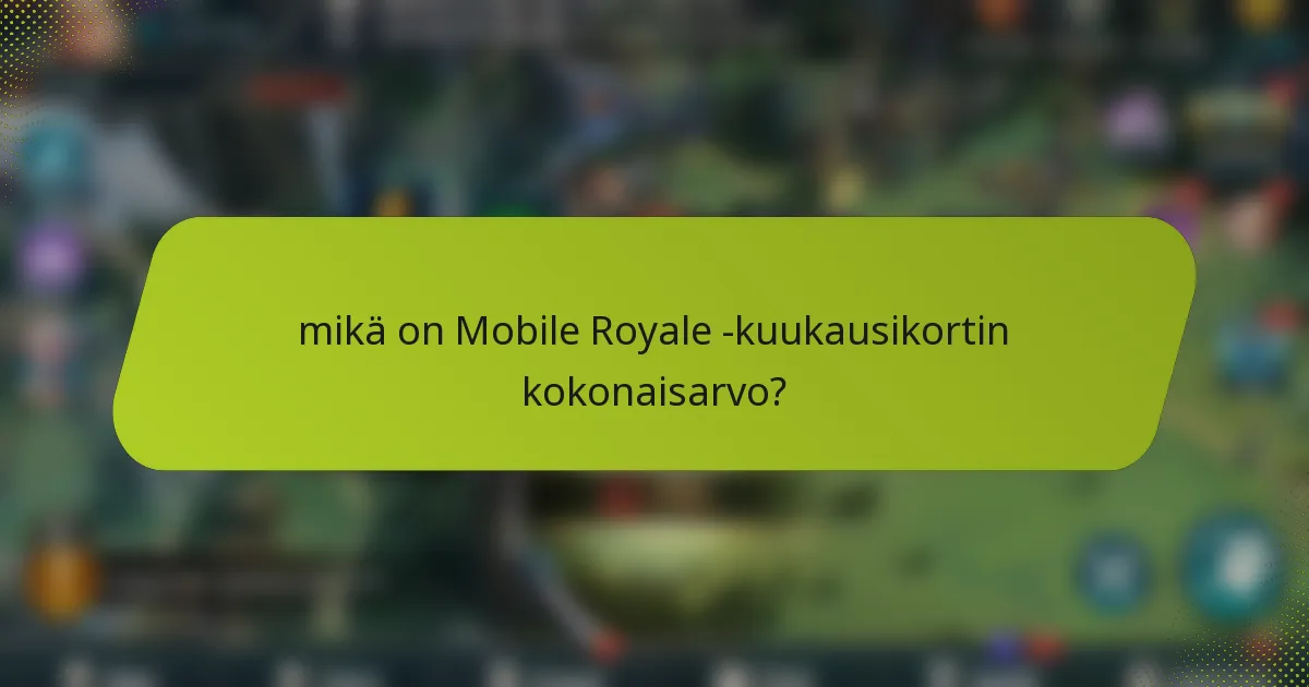 mikä on Mobile Royale -kuukausikortin kokonaisarvo?