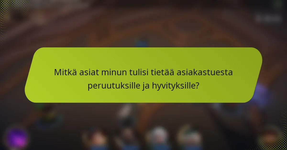 Mitkä asiat minun tulisi tietää asiakastuesta peruutuksille ja hyvityksille?