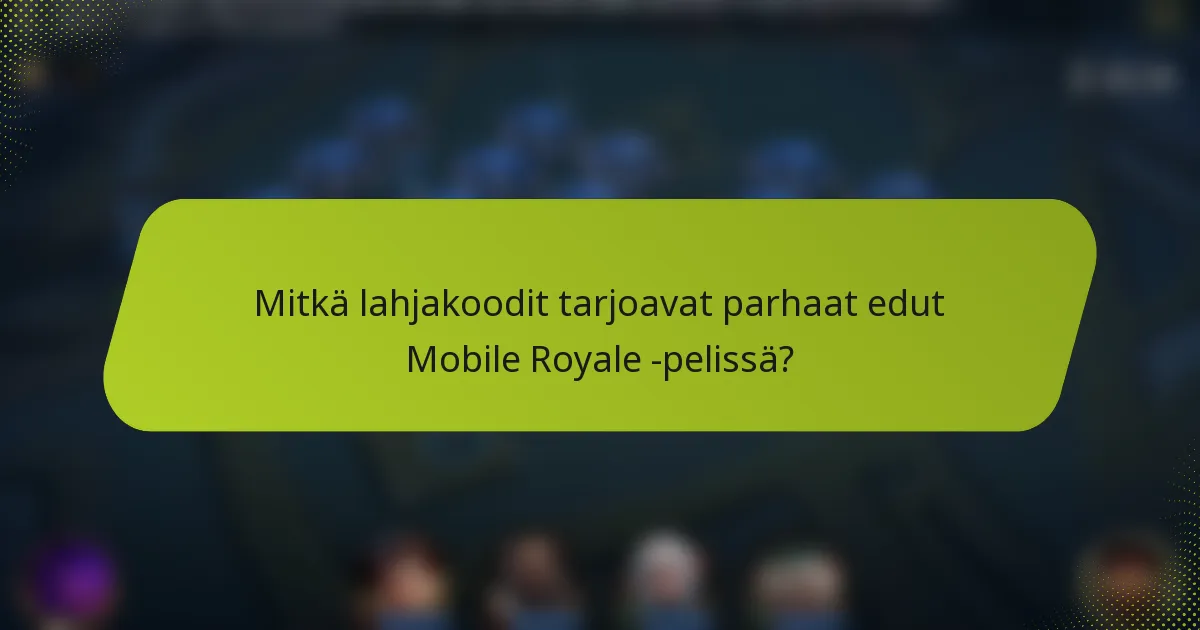Mitkä lahjakoodit tarjoavat parhaat edut Mobile Royale -pelissä?