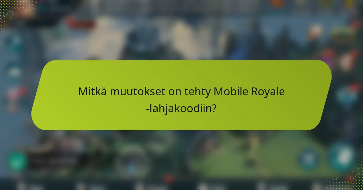 Mitkä muutokset on tehty Mobile Royale -lahjakoodiin?