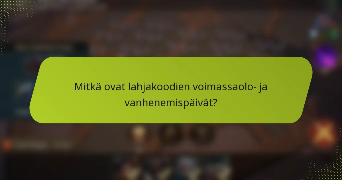 Mitkä ovat lahjakoodien voimassaolo- ja vanhenemispäivät?