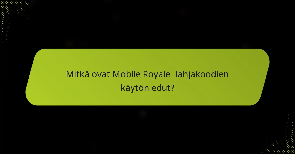 Mitkä ovat Mobile Royale -lahjakoodien käytön edut?