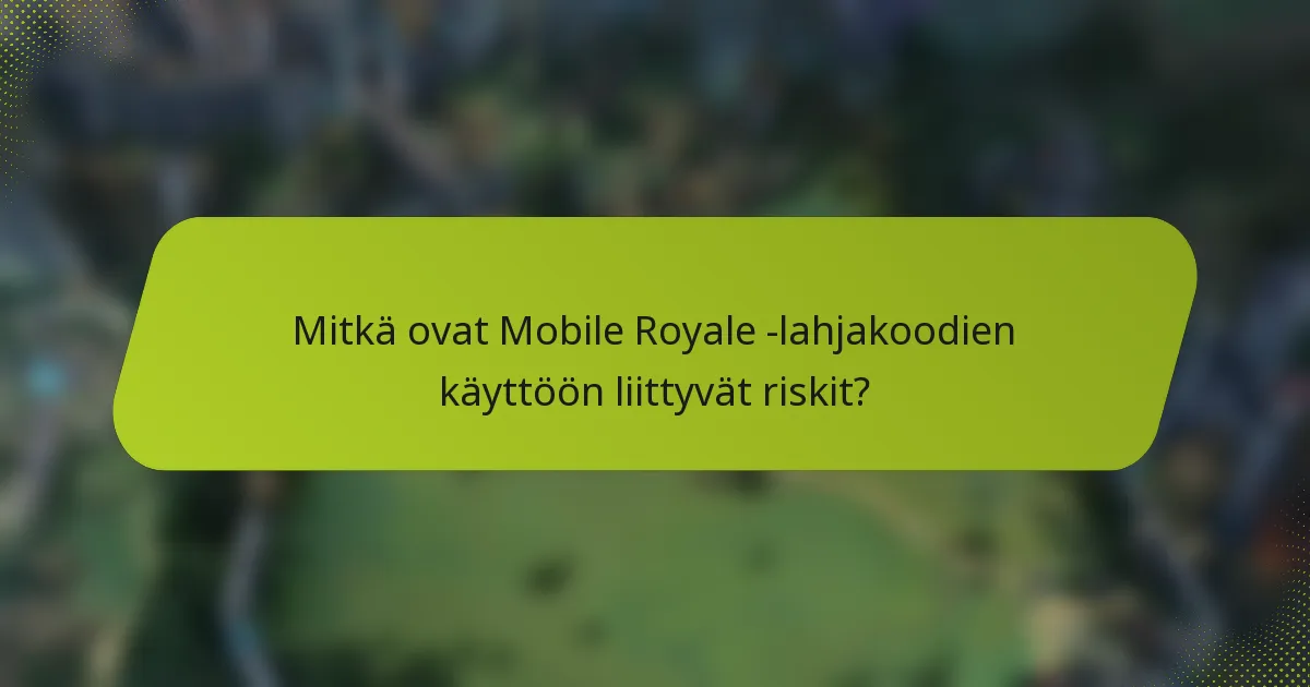 Mitkä ovat Mobile Royale -lahjakoodien käyttöön liittyvät riskit?