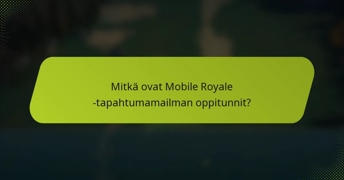 Mitkä ovat Mobile Royale -tapahtumamailman oppitunnit?