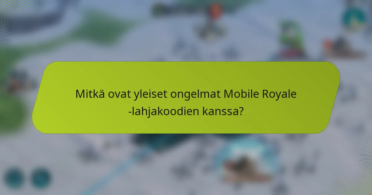 Mitkä ovat yleiset ongelmat Mobile Royale -lahjakoodien kanssa?