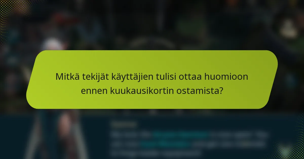Mitkä tekijät käyttäjien tulisi ottaa huomioon ennen kuukausikortin ostamista?