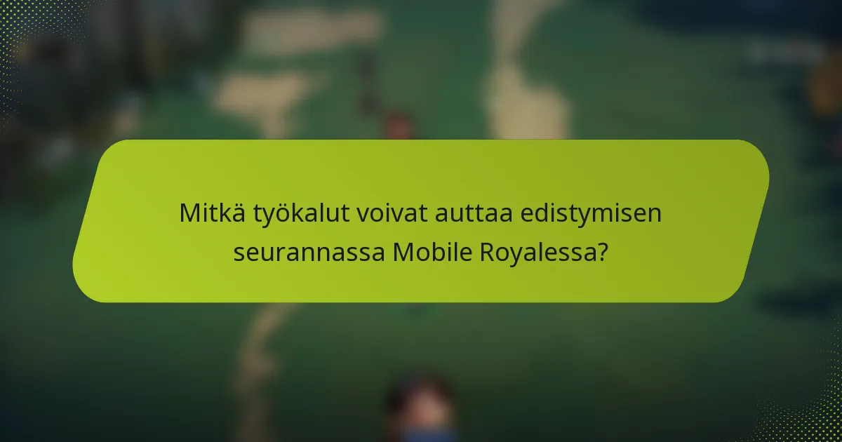 Mitkä työkalut voivat auttaa edistymisen seurannassa Mobile Royalessa?
