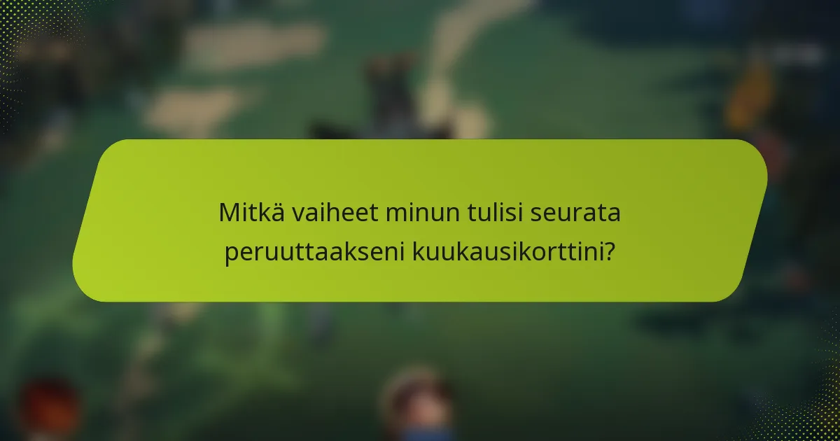 Mitkä vaiheet minun tulisi seurata peruuttaakseni kuukausikorttini?