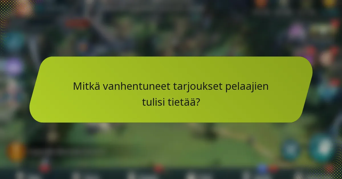 Mitkä vanhentuneet tarjoukset pelaajien tulisi tietää?
